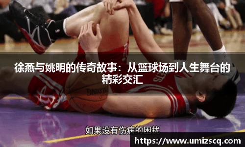 徐燕与姚明的传奇故事：从篮球场到人生舞台的精彩交汇