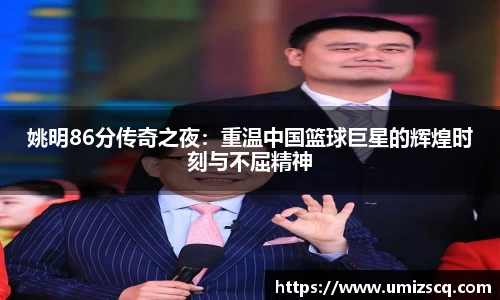 姚明86分传奇之夜：重温中国篮球巨星的辉煌时刻与不屈精神