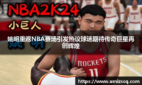 姚明重返NBA赛场引发热议球迷期待传奇巨星再创辉煌