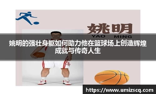 姚明的强壮身躯如何助力他在篮球场上创造辉煌成就与传奇人生