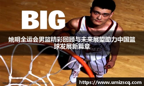 姚明全运会男篮精彩回顾与未来展望助力中国篮球发展新篇章