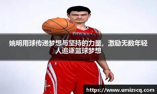 姚明用球传递梦想与坚持的力量，激励无数年轻人追逐篮球梦想