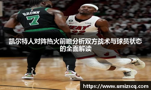 凯尔特人对阵热火前瞻分析双方战术与球员状态的全面解读