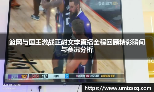 篮网与国王激战正酣文字直播全程回顾精彩瞬间与赛况分析