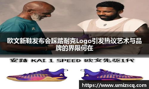 欧文新鞋发布会踩踏耐克Logo引发热议艺术与品牌的界限何在