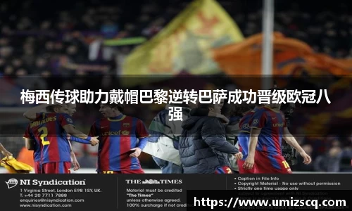 梅西传球助力戴帽巴黎逆转巴萨成功晋级欧冠八强