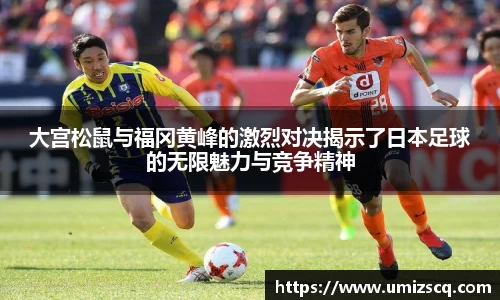 大宫松鼠与福冈黄峰的激烈对决揭示了日本足球的无限魅力与竞争精神